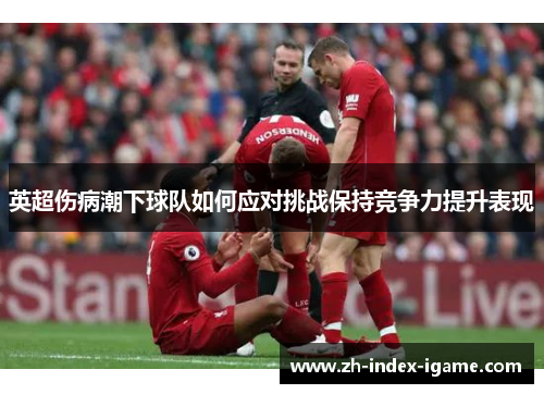 英超伤病潮下球队如何应对挑战保持竞争力提升表现