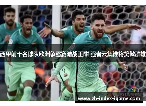 西甲前十名球队欧洲争霸赛激战正酣 强者云集谁将笑傲群雄 西甲前十名球队欧洲争霸赛激战正酣 强者云集谁将笑傲群雄