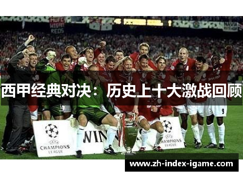 西甲经典对决:历史上十大激战回顾 西甲经典对决:历史上十大激战回顾