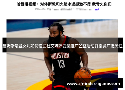 詹姆斯哈登女儿如何借助社交媒体力量推广公益活动并引发广泛关注 詹姆斯哈登女儿如何借助社交媒体力量推广公益活动并引发广泛关注