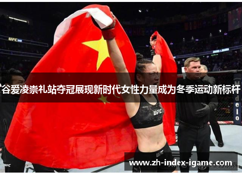 谷爱凌崇礼站夺冠展现新时代女性力量成为冬季运动新标杆