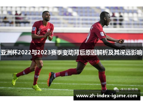亚洲杯2022与2023赛季变动背后原因解析及其深远影响 亚洲杯2022与2023赛季变动背后原因解析及其深远影响