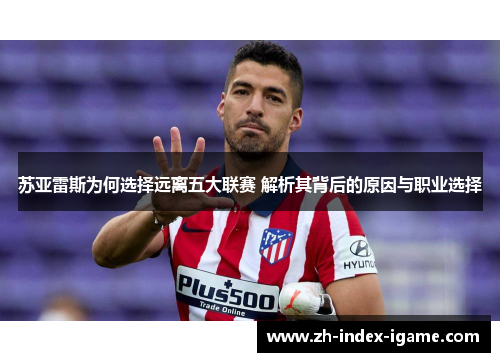 苏亚雷斯为何选择远离五大联赛 解析其背后的原因与职业选择