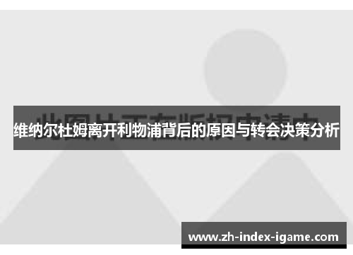 维纳尔杜姆离开利物浦背后的原因与转会决策分析 维纳尔杜姆离开利物浦背后的原因与转会决策分析