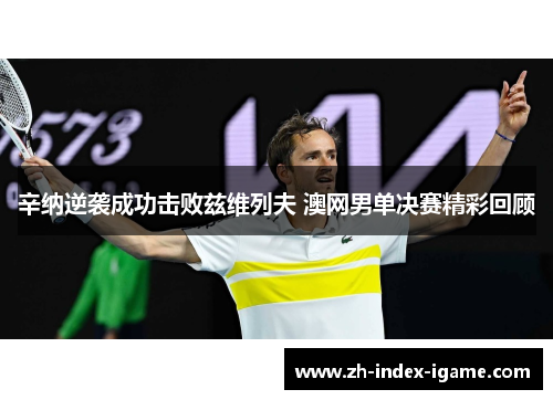 辛纳逆袭成功击败兹维列夫 澳网男单决赛精彩回顾 辛纳逆袭成功击败兹维列夫 澳网男单决赛精彩回顾