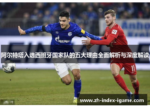 阿尔特塔入选西班牙国家队的五大理由全面解析与深度解读