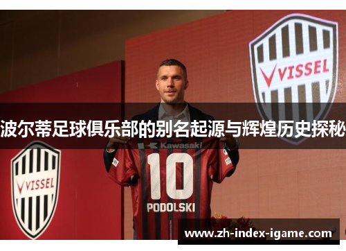 波尔蒂足球俱乐部的别名起源与辉煌历史探秘 波尔蒂足球俱乐部的别名起源与辉煌历史探秘