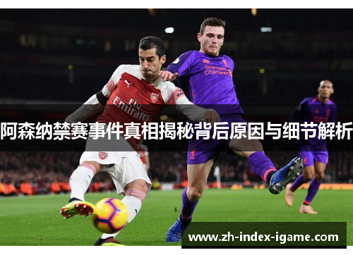 阿森纳禁赛事件真相揭秘背后原因与细节解析