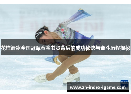 花样滑冰全国冠军赛金书贤背后的成功秘诀与奋斗历程揭秘 花样滑冰全国冠军赛金书贤背后的成功秘诀与奋斗历程揭秘