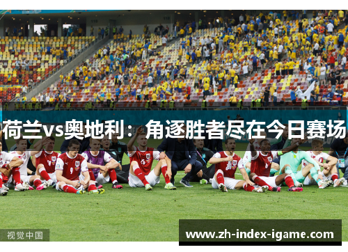 荷兰vs奥地利：角逐胜者尽在今日赛场