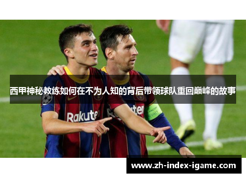 西甲神秘教练如何在不为人知的背后带领球队重回巅峰的故事