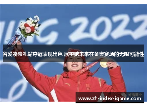 谷爱凌崇礼站夺冠表现出色 展望她未来在冬奥赛场的无限可能性