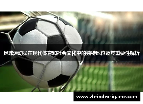 足球运动员在现代体育和社会文化中的独特地位及其重要性解析 足球运动员在现代体育和社会文化中的独特地位及其重要性解析