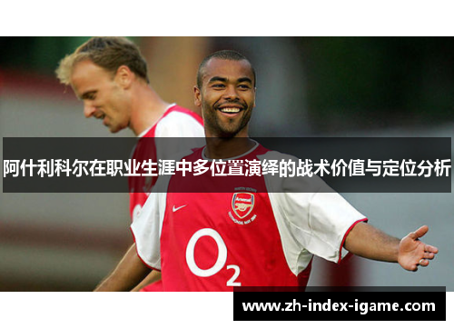 阿什利科尔在职业生涯中多位置演绎的战术价值与定位分析