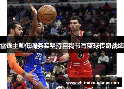 雷霆主帅低调务实坚持自我书写篮球传奇战绩 雷霆主帅低调务实坚持自我书写篮球传奇战绩