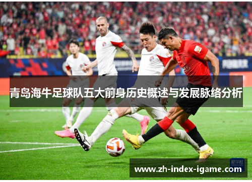 青岛海牛足球队五大前身历史概述与发展脉络分析