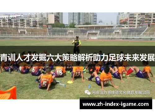 青训人才发掘六大策略解析助力足球未来发展