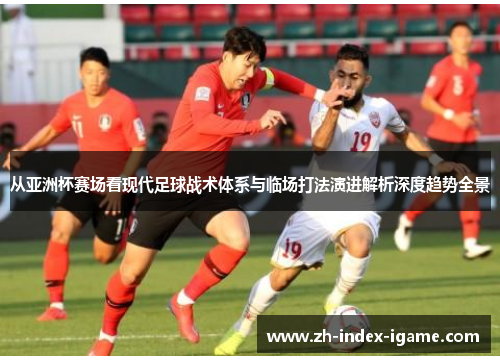 从亚洲杯赛场看现代足球战术体系与临场打法演进解析深度趋势全景