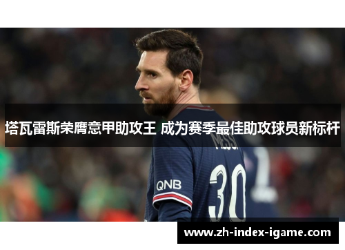 塔瓦雷斯荣膺意甲助攻王 成为赛季最佳助攻球员新标杆