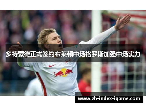 多特蒙德正式签约布莱顿中场格罗斯加强中场实力