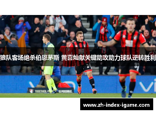 狼队客场绝杀伯恩茅斯 黄喜灿献关键助攻助力球队逆转胜利 狼队客场绝杀伯恩茅斯 黄喜灿献关键助攻助力球队逆转胜利