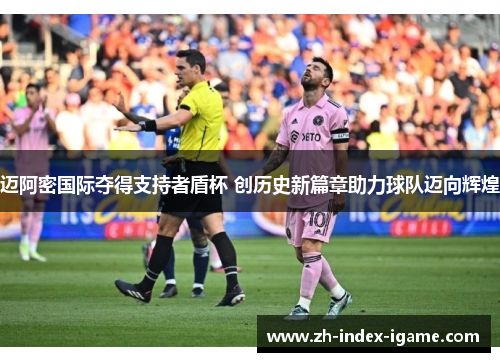 迈阿密国际夺得支持者盾杯 创历史新篇章助力球队迈向辉煌 迈阿密国际夺得支持者盾杯 创历史新篇章助力球队迈向辉煌
