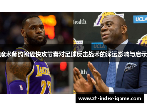 魔术师约翰逊快攻节奏对足球反击战术的深远影响与启示