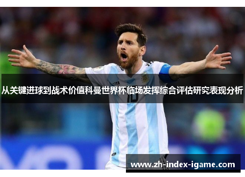 从关键进球到战术价值科曼世界杯临场发挥综合评估研究表现分析